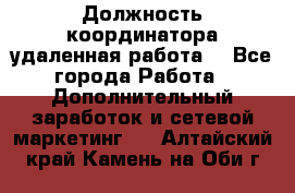 Должность координатора(удаленная работа) - Все города Работа » Дополнительный заработок и сетевой маркетинг   . Алтайский край,Камень-на-Оби г.